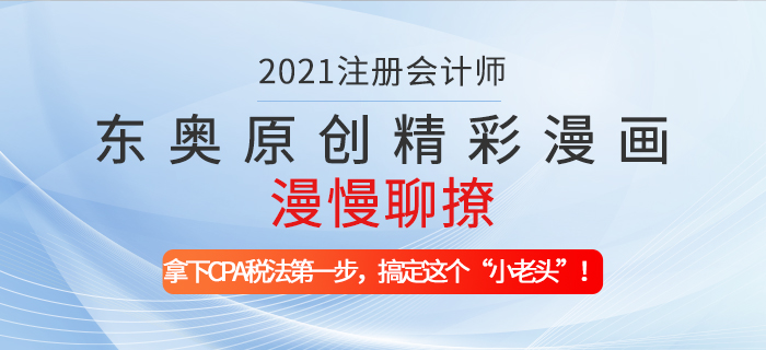 東奧原創(chuàng)精彩漫畫漫慢聊撩——拿下CPA稅法第一步，搞定這個“小老頭”！