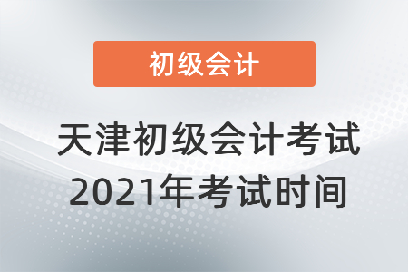 天津市津南區(qū)初級(jí)會(huì)計(jì)考試2021年考試時(shí)間