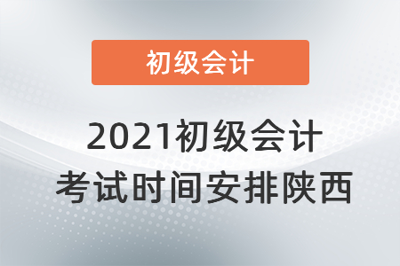 2021初級會計考試時間安排陜西省安康