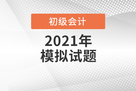 四川省2021年初級會計考試模擬試題