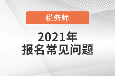 2021年稅務(wù)師報(bào)名時(shí)間、報(bào)名入口、考試方式