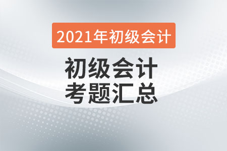 2021初級會計實務考試題答案及考情分析