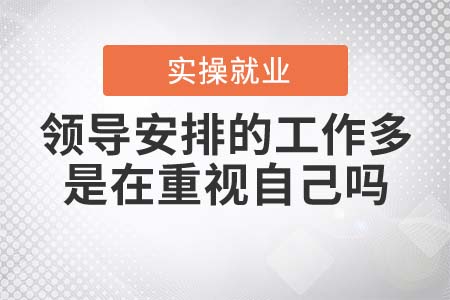 領(lǐng)導(dǎo)安排的工作多，是在重視自己嗎？