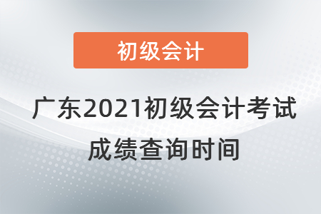 廣東2021初級會計考試成績查詢時間
