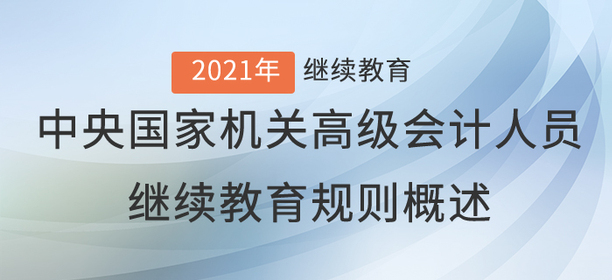2021年中央國家機關(guān)高級會計人員繼續(xù)教育規(guī)則概述 2021年中央國家機關(guān)高級會計人員繼續(xù)教育規(guī)則概述