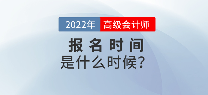 備考速看！2022年高級會計師考試報名時間是什么時候？