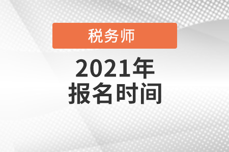 2021全國各地區(qū)稅務(wù)師考試報名時間