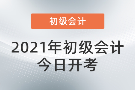 2021年度全國會計專業(yè)技術初級資格考試今日開考！