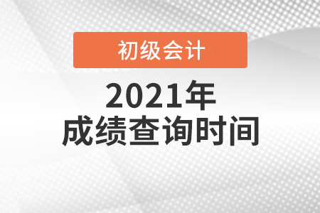 2021初級會計職稱考試成績查詢時間是哪天