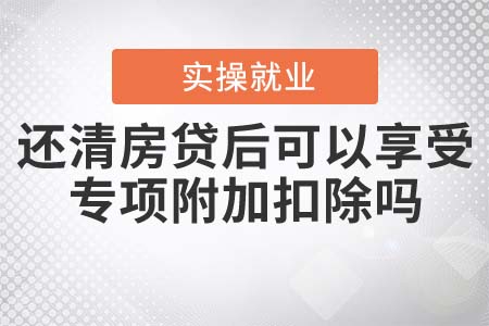 還清房貸后，還可以享受專項(xiàng)附加扣除嗎？