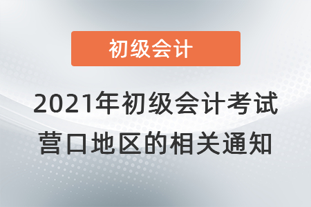2021年初級會計(jì)考試營口地區(qū)的相關(guān)通知