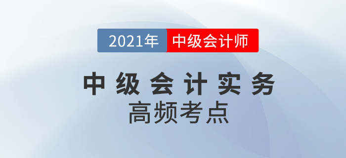 2021年中級會計《中級會計實(shí)務(wù)》高頻考點(diǎn)，考生速看！