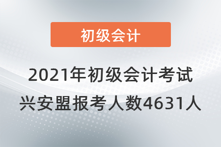 2021年初級會計考試興安盟考區(qū)報考人數4631人