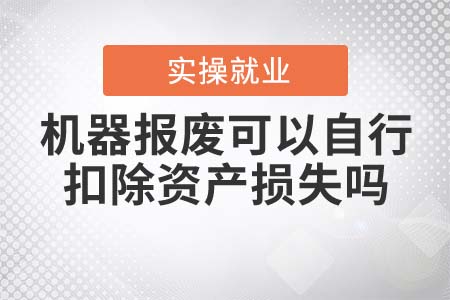 機(jī)器報(bào)廢可以自行扣除資產(chǎn)損失嗎？