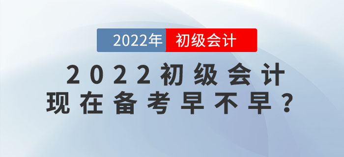 備考2022年初級會計考試，現在學習會太早嗎？