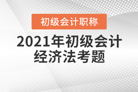 2021年初級會計經(jīng)濟(jì)法考題在哪里找？