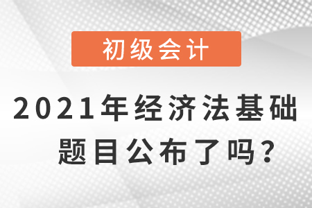 2021年初級(jí)會(huì)計(jì)經(jīng)濟(jì)法基礎(chǔ)題目，公布了嗎？