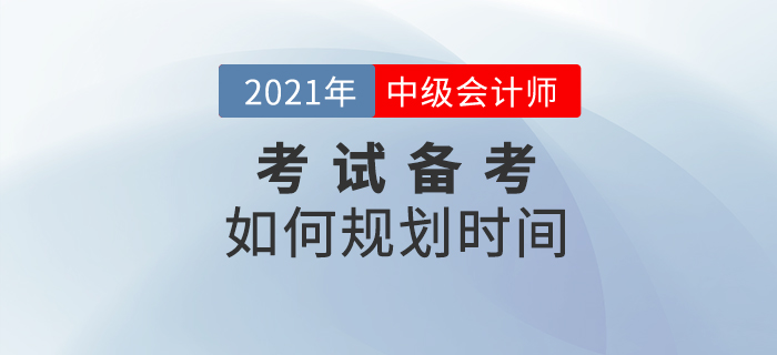 2021中級會計備考，如何規(guī)劃時間？