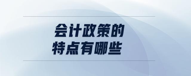 會計(jì)政策的特點(diǎn)有哪些