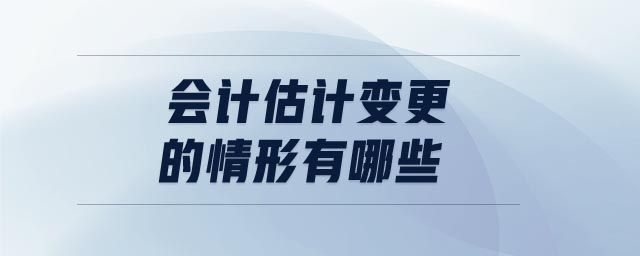會計(jì)估計(jì)變更的情形有哪些
