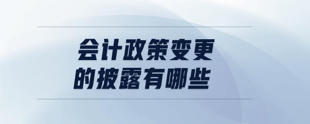 會計(jì)政策變更的披露有哪些