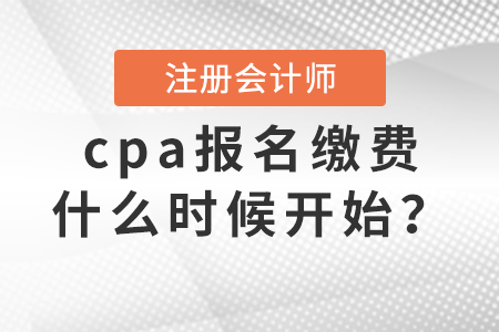 cpa報(bào)名繳費(fèi)什么時(shí)候開始？