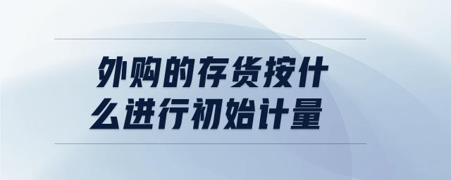 外購的存貨按什么進行初始計量