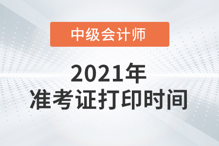 浙江省杭州中級(jí)會(huì)計(jì)準(zhǔn)考證打印時(shí)間2021是什么？