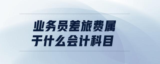 業(yè)務(wù)員差旅費(fèi)屬于什么會(huì)計(jì)科目