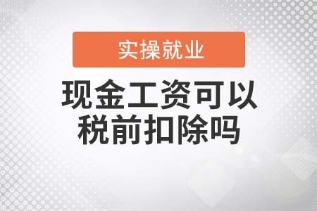 現(xiàn)金工資可以稅前扣除嗎？