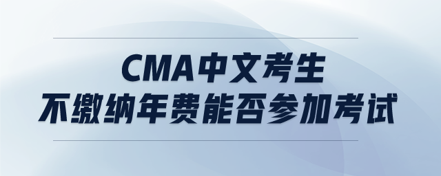 cma中文考生不繳納年費(fèi)能否參加考試