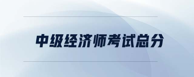 中級經(jīng)濟(jì)師考試總分