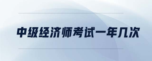 中級(jí)經(jīng)濟(jì)師考試一年幾次