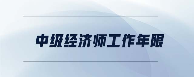中級(jí)經(jīng)濟(jì)師工作年限
