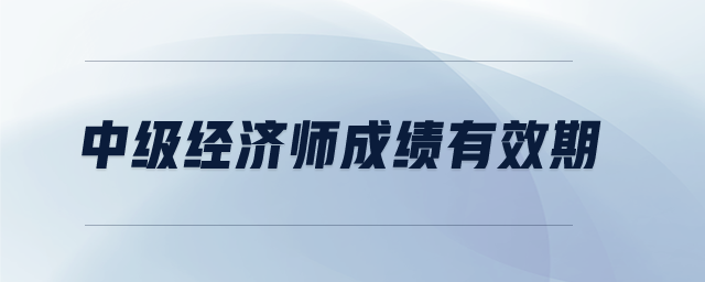中級經(jīng)濟師成績有效期