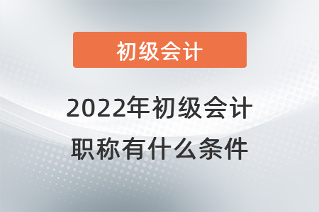 2022年初級(jí)會(huì)計(jì)職稱有什么條件