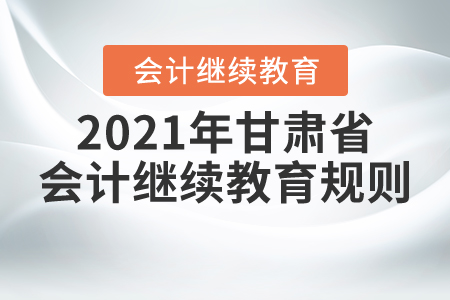 來了！2021年甘肅省會計繼續(xù)教育規(guī)則