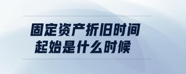 固定資產(chǎn)折舊時(shí)間起始是什么時(shí)候