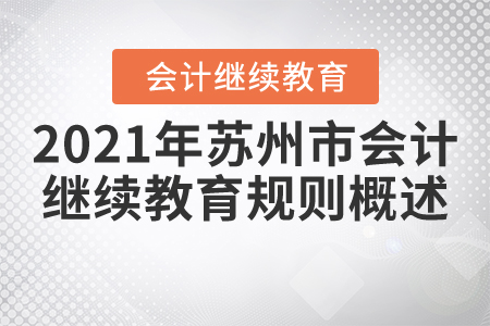 2021年江蘇省蘇州市會(huì)計(jì)繼續(xù)教育規(guī)則概述 2021年江蘇省蘇州市會(huì)計(jì)繼續(xù)教育規(guī)則概述