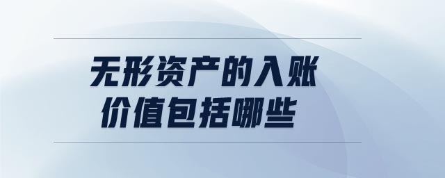 無(wú)形資產(chǎn)的入賬價(jià)值包括哪些