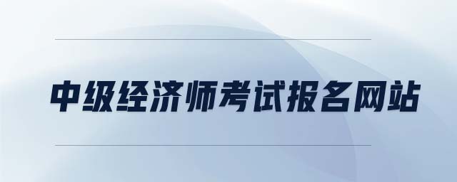 中級經(jīng)濟師考試報名網(wǎng)站