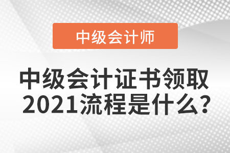 中級會計(jì)證書領(lǐng)取2021流程是什么？
