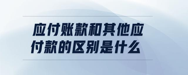 應(yīng)付賬款和其他應(yīng)付款的區(qū)別是什么