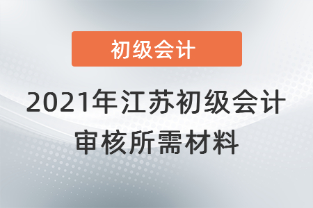 2021年江蘇省南通初級(jí)會(huì)計(jì)審核所需材料