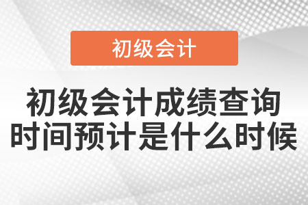 2021年初級(jí)會(huì)計(jì)成績查詢時(shí)間預(yù)計(jì)是什么時(shí)候？