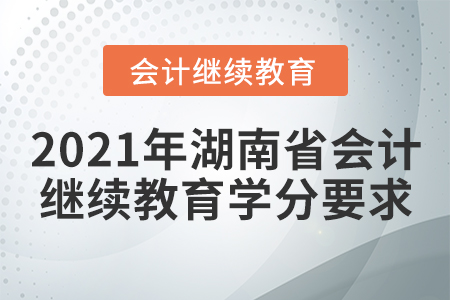 2021年湖南省會計繼續(xù)教育學(xué)分要求