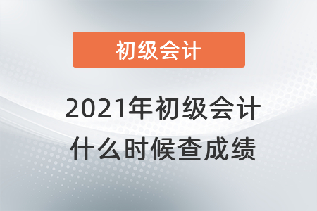 2021年初級會計(jì) 什么時候查成績