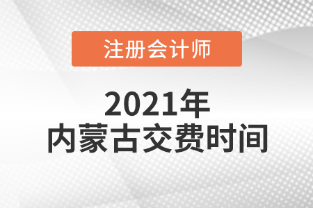 2021年內(nèi)蒙古注會(huì)報(bào)名交費(fèi)時(shí)間是哪天