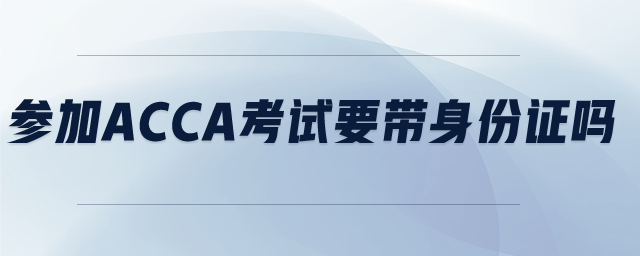 參加ACCA考試要帶身份證嗎