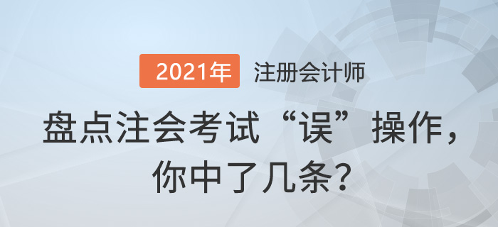 盤點注會考試“誤”操作，你中了幾條？